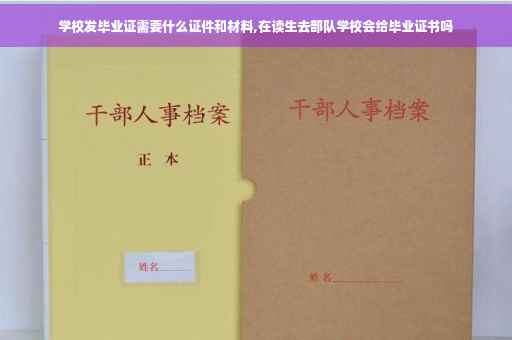 学校发毕业证需要什么证件和材料,在读生去部队学校会给毕业证书吗