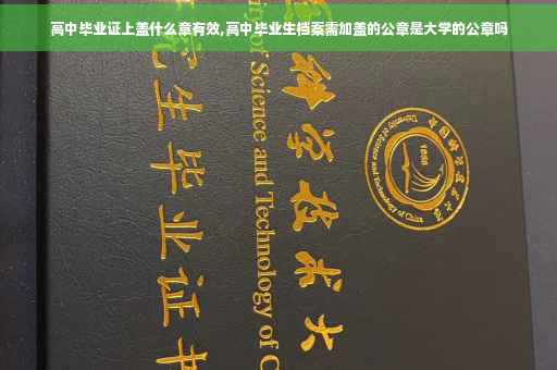 高中毕业证上盖什么章有效,高中毕业生档案需加盖的公章是大学的公章吗
