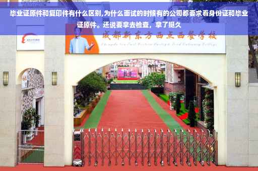 毕业证原件和复印件有什么区别,为什么面试的时候有的公司都要求看身份证和毕业证原件。还说要拿去检查，拿了挺久
