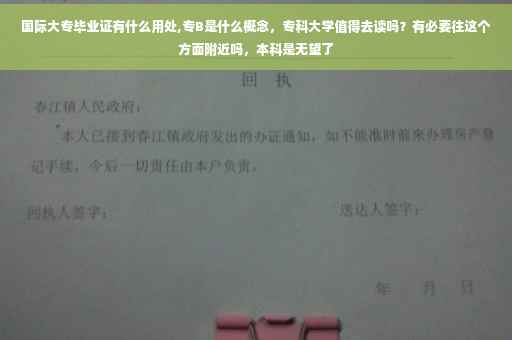 国际大专毕业证有什么用处,专B是什么概念，专科大学值得去读吗？有必要往这个方面附近吗，本科是无望了