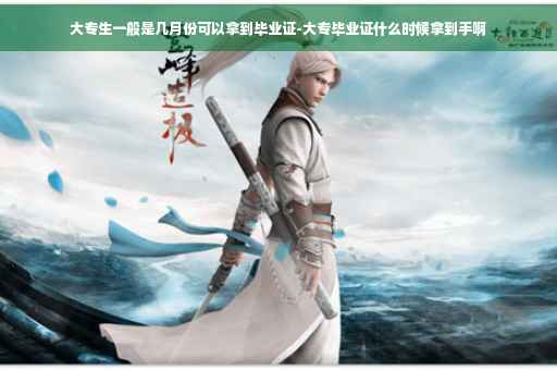 大专生一般是几月份可以拿到毕业证-大专毕业证什么时候拿到手啊