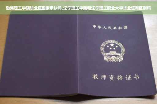 渤海理工学院毕业证国家承认吗,辽宁理工学院和辽宁理工职业大学毕业证有区别吗