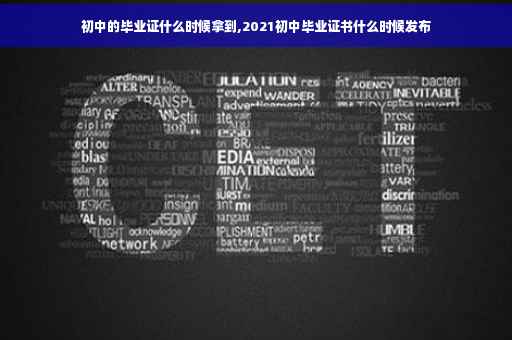 初中的毕业证什么时候拿到,2021初中毕业证书什么时候发布