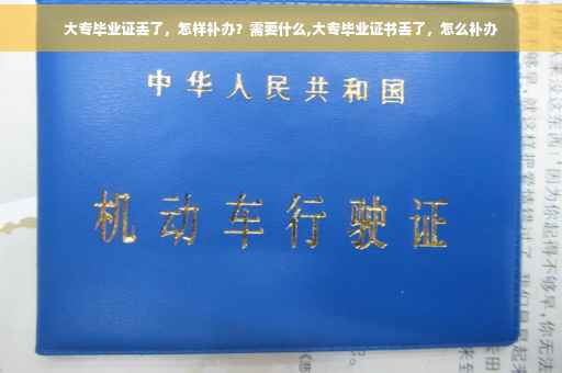 大专毕业证丢了，怎样补办？需要什么,大专毕业证书丢了，怎么补办