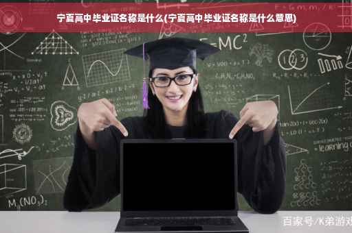 宁夏高中毕业证名称是什么(宁夏高中毕业证名称是什么意思)
