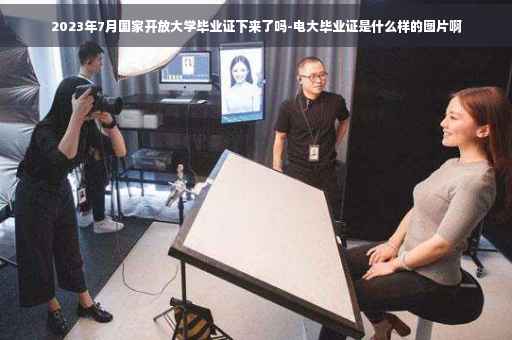 2023年7月国家开放大学毕业证下来了吗-电大毕业证是什么样的图片啊