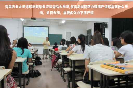 青岛农业大学海都学院毕业证是青岛大学吗,在青岛城阳区办理房产证都需要什么手续，如何办理，需要多久办下房产证