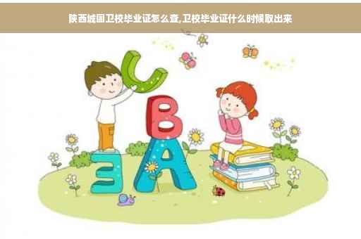 陕西城固卫校毕业证怎么查,卫校毕业证什么时候取出来
