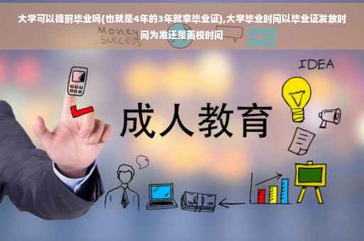 大学可以提前毕业吗(也就是4年的3年就拿毕业证),大学毕业时间以毕业证发放时间为准还是离校时间