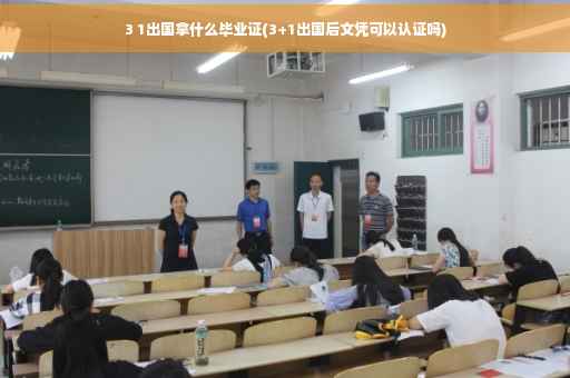 3 1出国拿什么毕业证(3+1出国后文凭可以认证吗)
