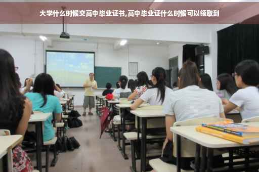 大学什么时候交高中毕业证书,高中毕业证什么时候可以领取到