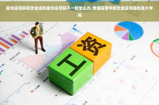 身份证号码和毕业证的身份证号码不一致怎么办,普通高等学校毕业证书指的是大学吗