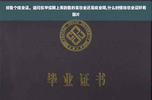 给我个结业证。请问在学信网上看到我的是毕业还是结业呢,什么时候拍毕业证好看图片