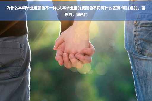 为什么本科毕业证颜色不一样,大学毕业证的皮颜色不同有什么区别?有红色的，蓝色的，绿色的
