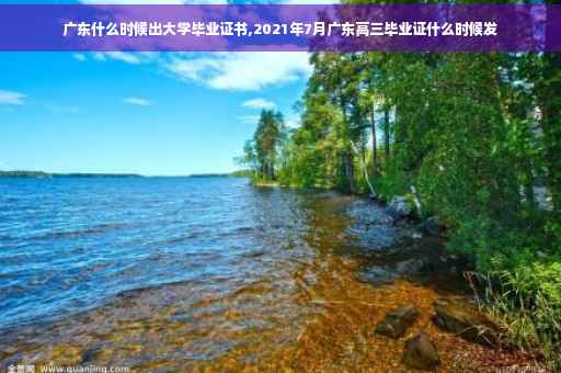 广东什么时候出大学毕业证书,2021年7月广东高三毕业证什么时候发