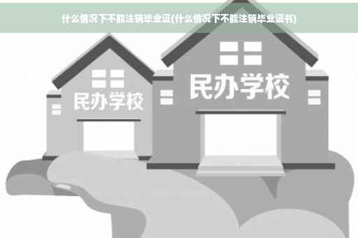 什么情况下不能注销毕业证(什么情况下不能注销毕业证书)