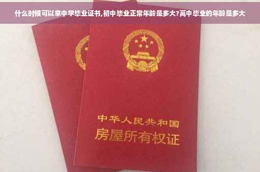 什么时候可以拿中学毕业证书,初中毕业正常年龄是多大?高中毕业的年龄是多大