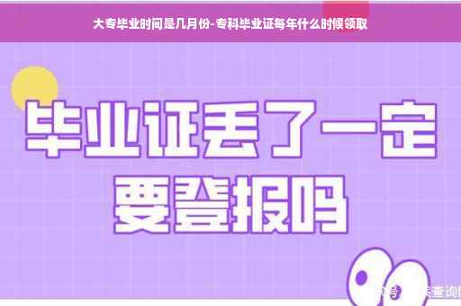 大专毕业时间是几月份-专科毕业证每年什么时候领取 大专毕业时间是几月份-专科毕业证每年什么时候领取