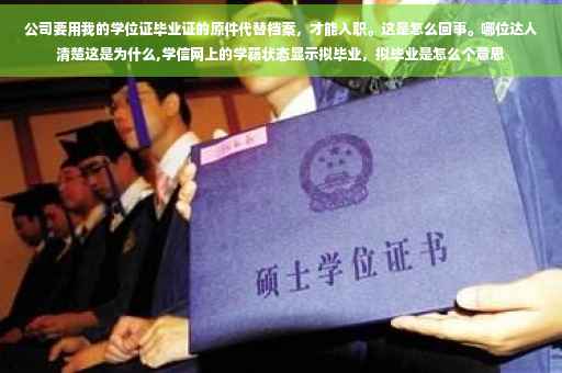 公司要用我的学位证毕业证的原件代替档案，才能入职。这是怎么回事。哪位达人清楚这是为什么,学信网上的学籍状态显示拟毕业，拟毕业是怎么个意思