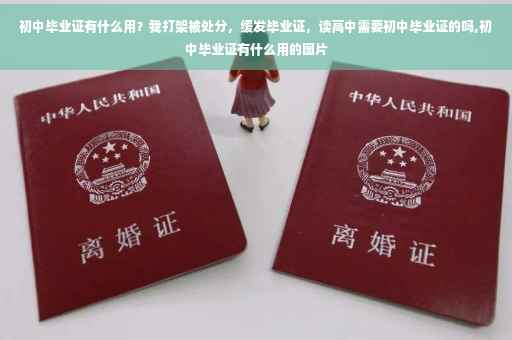 初中毕业证有什么用？我打架被处分，缓发毕业证，读高中需要初中毕业证的吗,初中毕业证有什么用的图片