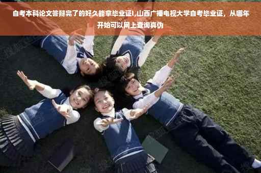 自考本科论文答辩完了的好久能拿毕业证l,山西广播电视大学自考毕业证，从哪年开始可以网上查询真伪