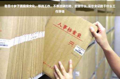 我四十岁了而且没文化，想找工作，不想洗碗扫地，能做什么,没毕业证能干什么工作挣钱