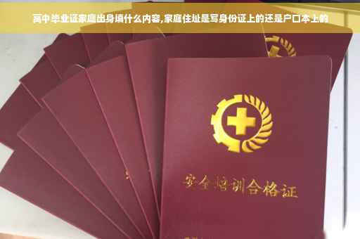 高中毕业证家庭出身填什么内容,家庭住址是写身份证上的还是户口本上的