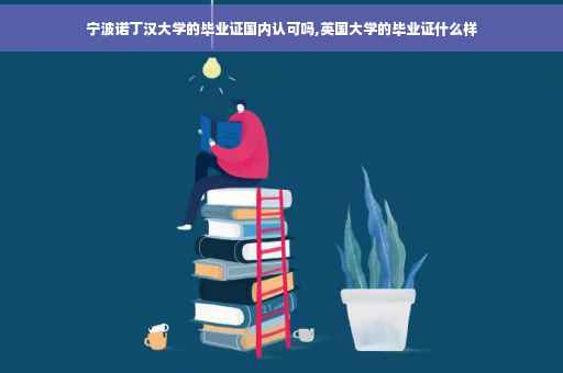 宁波诺丁汉大学的毕业证国内认可吗,英国大学的毕业证什么样