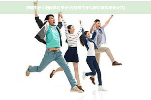 应届生什么时间拿到毕业证(应届生什么时间拿到毕业证书)