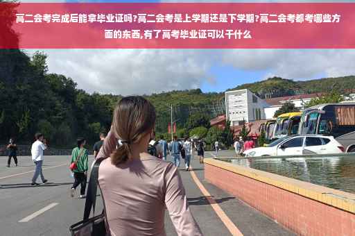 高二会考完成后能拿毕业证吗?高二会考是上学期还是下学期?高二会考都考哪些方面的东西,有了高考毕业证可以干什么