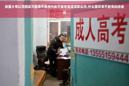 如果大专以顶岗实习报告不及格为由不发毕业证该怎么办,什么情况拿不到专科毕业证