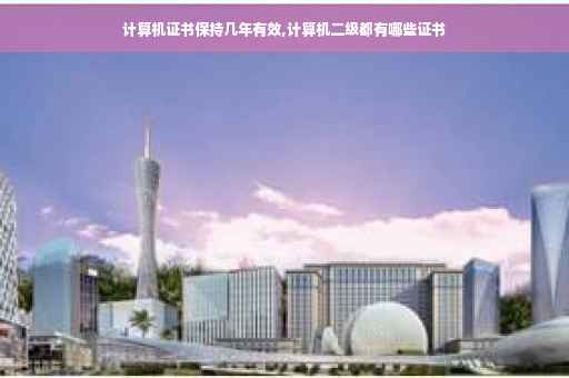 计算机证书保持几年有效,计算机二级都有哪些证书