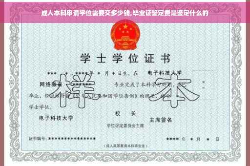 成人本科申请学位需要交多少钱,毕业证鉴定费是鉴定什么的