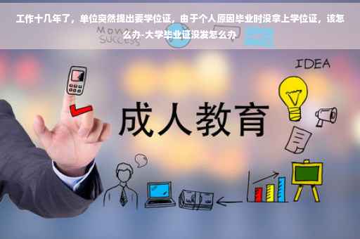 工作十几年了，单位突然提出要学位证，由于个人原因毕业时没拿上学位证，该怎么办-大学毕业证没发怎么办