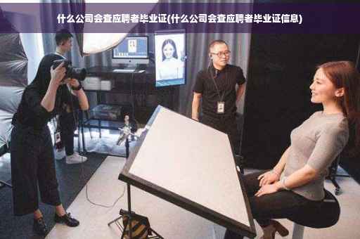 什么公司会查应聘者毕业证(什么公司会查应聘者毕业证信息)