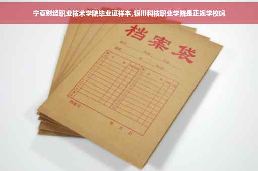 宁夏财经职业技术学院毕业证样本,银川科技职业学院是正规学校吗