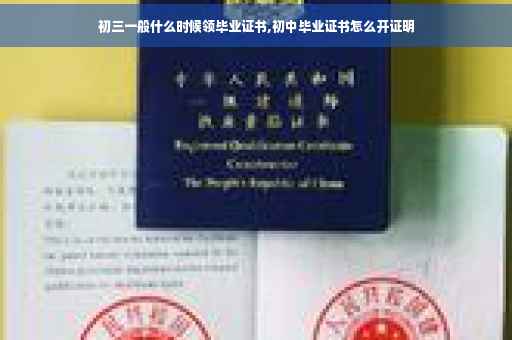 初三一般什么时候领毕业证书,初中毕业证书怎么开证明