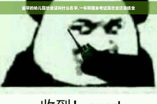 最早的幼儿园毕业证叫什么名字,一年级期末考试是毕业还是结业