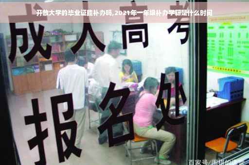 开放大学的毕业证能补办吗,2021年一年级补办学籍是什么时间
