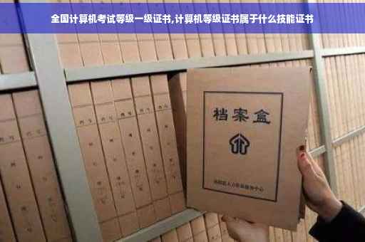 全国计算机考试等级一级证书,计算机等级证书属于什么技能证书