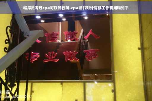 程序员考过cpa可以转行吗-cpa证书对计算机工作有用吗知乎