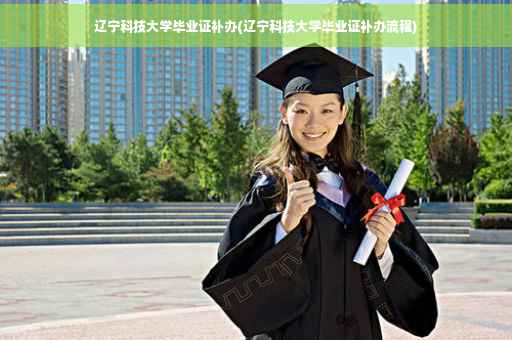 辽宁科技大学毕业证补办(辽宁科技大学毕业证补办流程)
