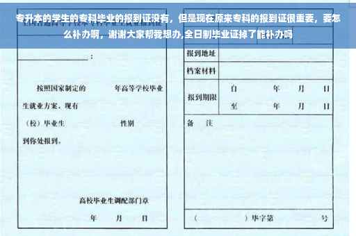 专升本的学生的专科毕业的报到证没有，但是现在原来专科的报到证很重要，要怎么补办啊，谢谢大家帮我想办,全日制毕业证掉了能补办吗