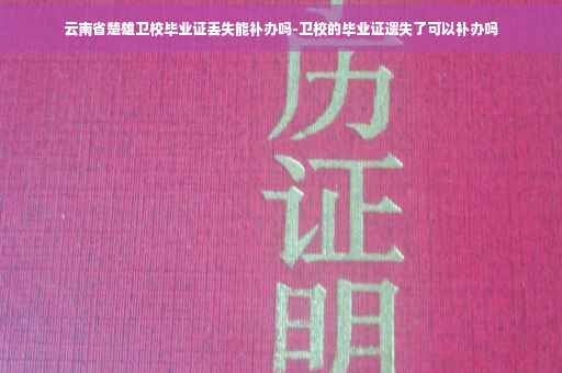 云南省楚雄卫校毕业证丢失能补办吗-卫校的毕业证遗失了可以补办吗