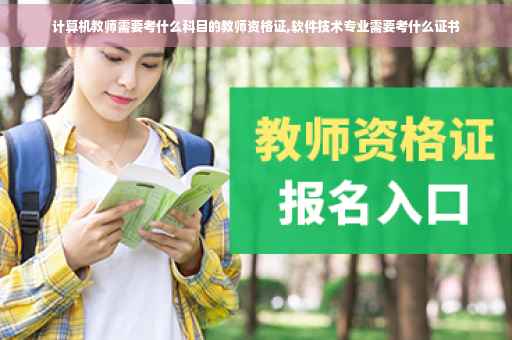 计算机教师需要考什么科目的教师资格证,软件技术专业需要考什么证书