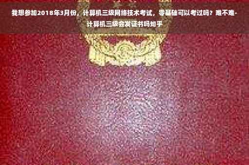 我想参加2018年3月份，计算机三级网络技术考试，零基础可以考过吗？难不难-计算机三级会发证书吗知乎