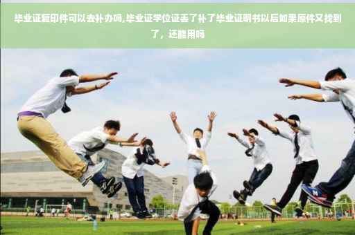 毕业证复印件可以去补办吗,毕业证学位证丢了补了毕业证明书以后如果原件又找到了，还能用吗