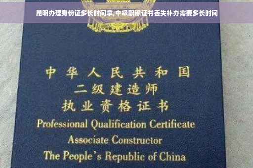 昆明办理身份证多长时间拿,中级职称证书丢失补办需要多长时间