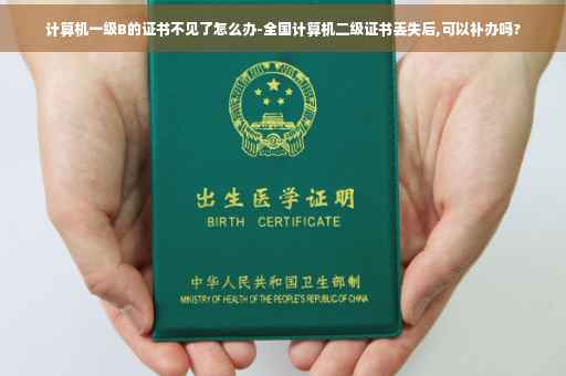 计算机一级B的证书不见了怎么办-全国计算机二级证书丢失后,可以补办吗?