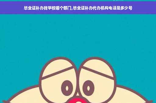 毕业证补办找学校哪个部门,毕业证补办代办机构电话是多少号